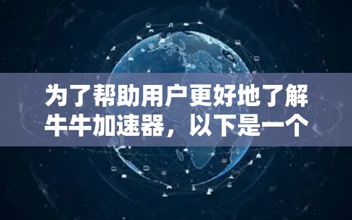 为了帮助用户更好地了解牛牛加速器，以下是一个结构化的回答，涵盖其定义、功能、优缺点、使用方法以及可能遇到的问题及解决方案