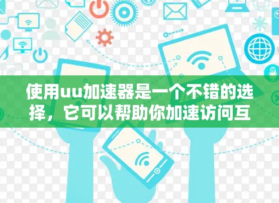 使用uu加速器是一个不错的选择，它可以帮助你加速访问互联网资源，提升速度。以下是一些步骤说明，帮助你更好地使用这个工具