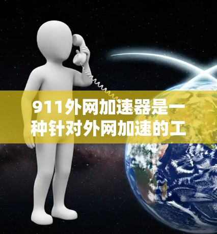 911外网加速器是一种针对外网加速的工具，旨在帮助用户解决网络延迟和加载时间过长的问题。以下是对该工具的详细分析和总结