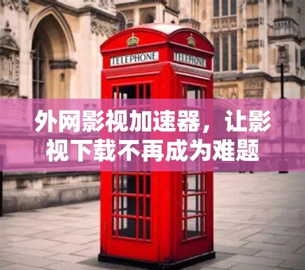 外网影视加速器，让影视下载不再成为难题