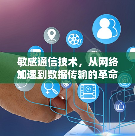 敏感通信技术，从网络加速到数据传输的革命