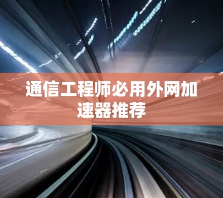 通信工程师必用外网加速器推荐