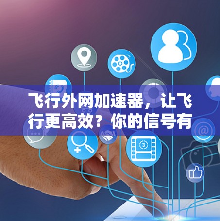 飞行外网加速器，让飞行更高效？你的信号有多快？