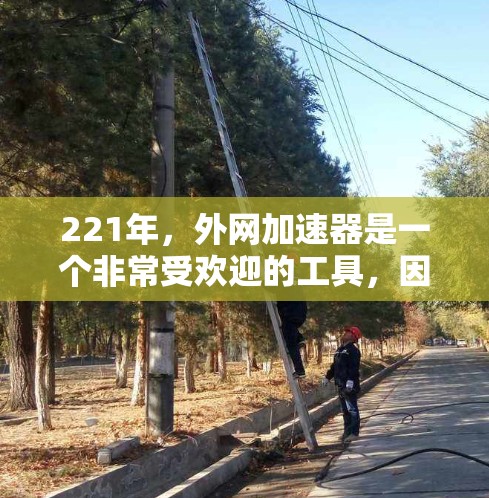 221年，外网加速器是一个非常受欢迎的工具，因为它能够帮助用户高效地访问外部网站。以下是几个221年的推荐外网加速器，每个工具都有其独特的优势