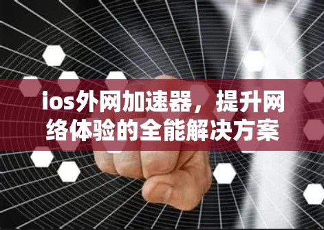 ios外网加速器，提升网络体验的全能解决方案