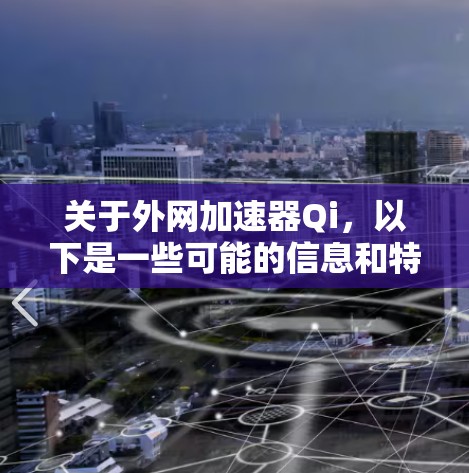 关于外网加速器Qi，以下是一些可能的信息和特点