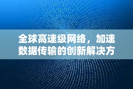 全球高速级网络，加速数据传输的创新解决方案