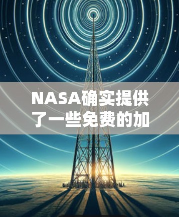 NASA确实提供了一些免费的加速器工具，这些工具可以帮助用户访问其网站时更安全地访问。以下是关于NASA外网加速器的一些信息