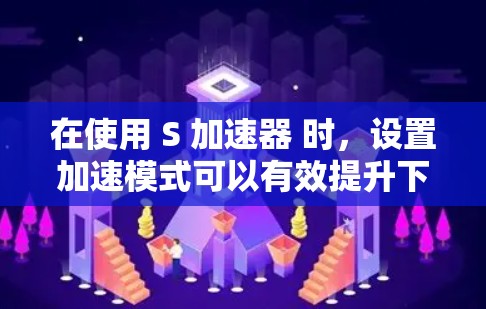 在使用 S 加速器 时，设置加速模式可以有效提升下载速度，但必须仔细操作以确保效果。以下是一步步的指导