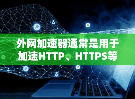 外网加速器通常是用于加速HTTP、HTTPS等网络请求的工具，能够提升网络响应速度。然而，您提到节点这个词，可能是指加速器中的加速服务器或网络设备。以下是一些可能的解释