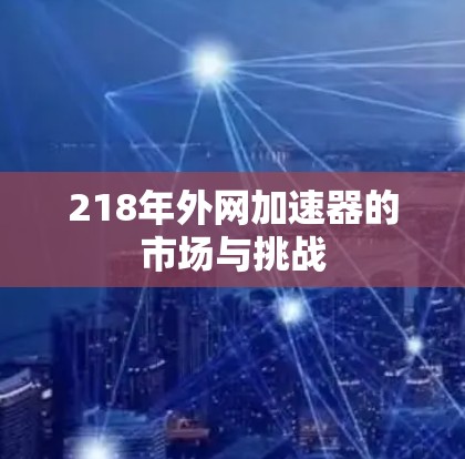218年外网加速器的市场与挑战