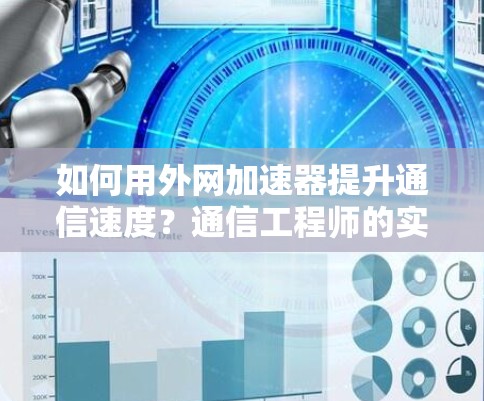 如何用外网加速器提升通信速度？通信工程师的实用技巧