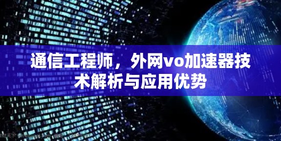通信工程师，外网vo加速器技术解析与应用优势