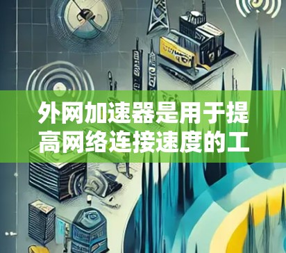 外网加速器是用于提高网络连接速度的工具，通常通过技术手段如防火墙、流量控制、云加速等方式来加速数据传输。如果你在使用外网加速器时遇到了问题或对它的功能不太了解，以下是一些可能的建议和注意事项
