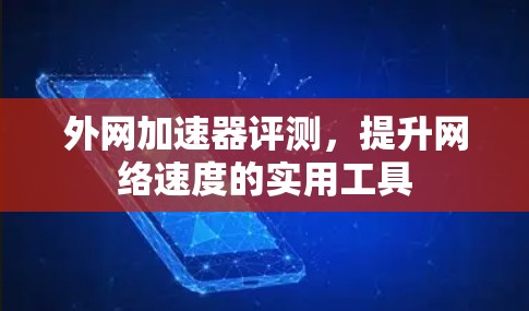 外网加速器评测，提升网络速度的实用工具