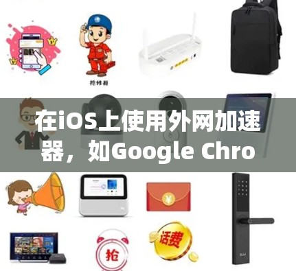 在iOS上使用外网加速器，如Google Chrome的自动加速器、SpeedUp或MicroBlink，可以提升网页加载速度。以下是详细的步骤和建议