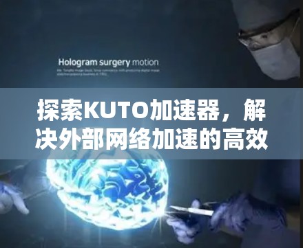 探索KUTO加速器，解决外部网络加速的高效选择