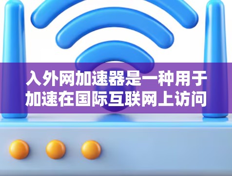 入外网加速器是一种用于加速在国际互联网上访问的工具，通常用于提升速度和减少延迟。它可以帮助用户更快地连接到国际网速，从而节省时间并减少数据传输的负担