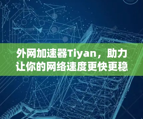 外网加速器Tiyan，助力让你的网络速度更快更稳定