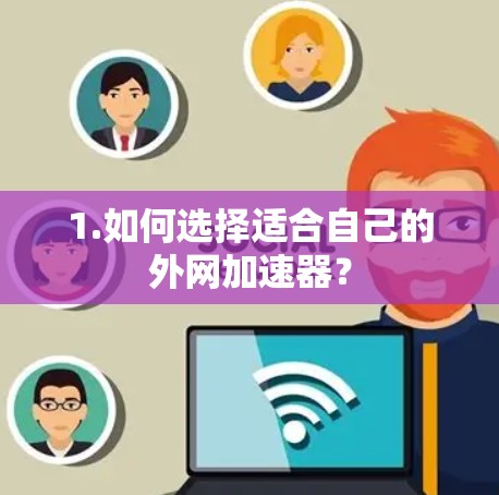1.如何选择适合自己的外网加速器？