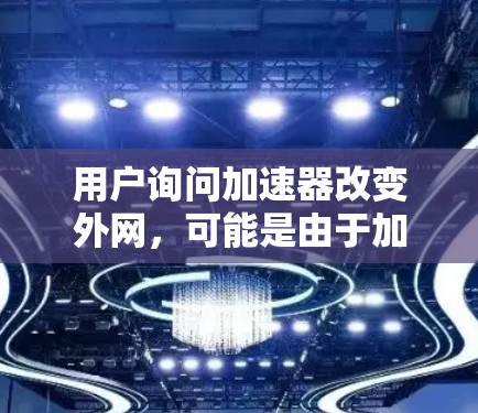 用户询问加速器改变外网，可能是由于加速器软件或服务的配置调整导致外网速度下降或流量不足。以下是解决该问题的步骤