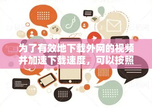 为了有效地下载外网的视频并加速下载速度，可以按照以下步骤操作
