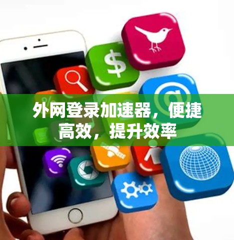 外网登录加速器，便捷高效，提升效率