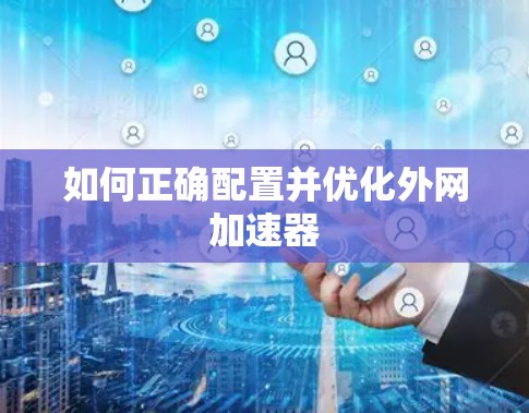如何正确配置并优化外网加速器