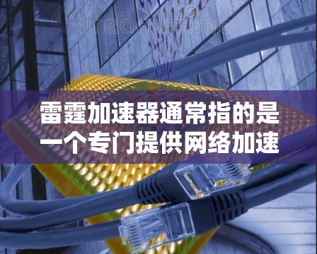 雷霆加速器通常指的是一个专门提供网络加速功能的工具，通常用于访问外部网络。以下是一些常见的雷霆加速器的使用方法和指导
