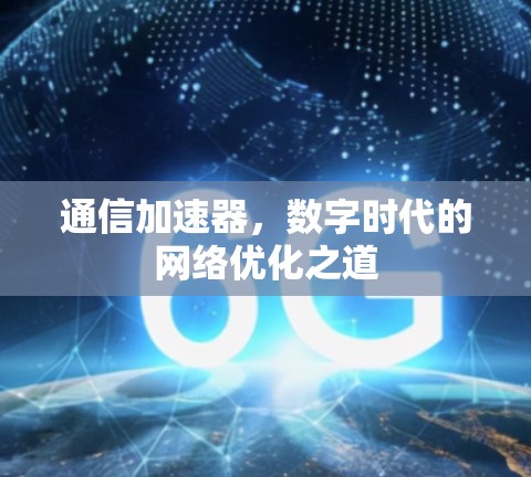 通信加速器，数字时代的网络优化之道