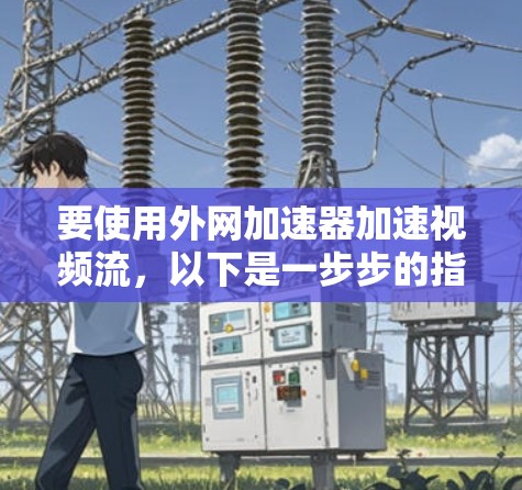 要使用外网加速器加速视频流，以下是一步步的指南