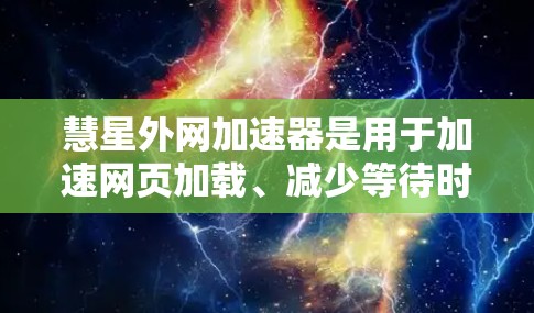 慧星外网加速器是用于加速网页加载、减少等待时间的工具。它可以帮助用户更快地访问网络资源，减少等待时间，从而提高工作效率。如果您需要使用这个工具，可以按照以下步骤操作