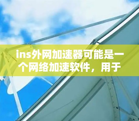 ins外网加速器可能是一个网络加速软件，用于在互联网上更快地连接到服务。通过输入ins外网加速器到搜索引擎中，可以找到相关的信息。以下是关于这个工具的详细信息