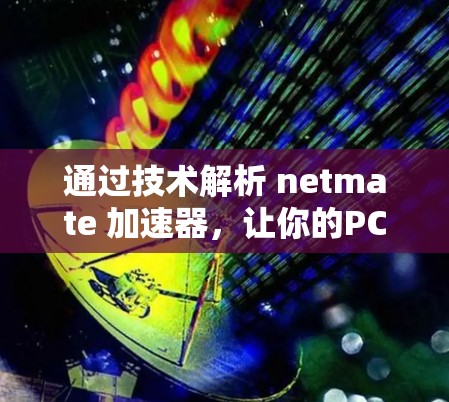 通过技术解析 netmate 加速器，让你的PC 外网加速更高效