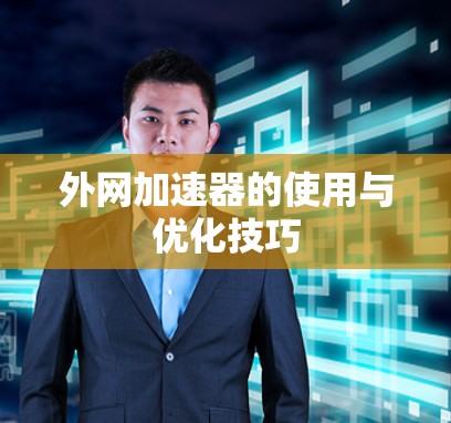 外网加速器的使用与优化技巧