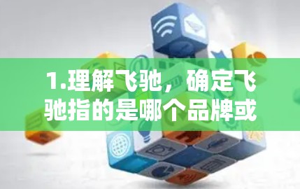 1.理解飞驰，确定飞驰指的是哪个品牌或公司，以确定具体应用