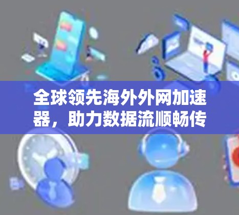全球领先海外外网加速器，助力数据流顺畅传输