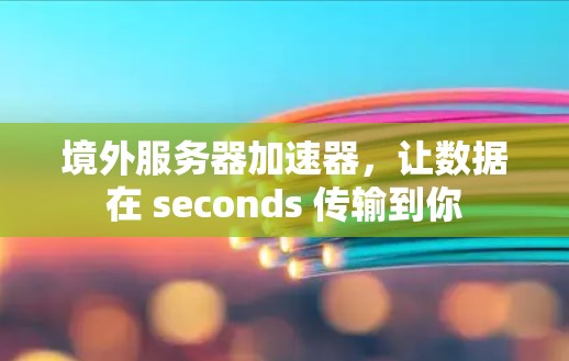 境外服务器加速器，让数据在 seconds 传输到你