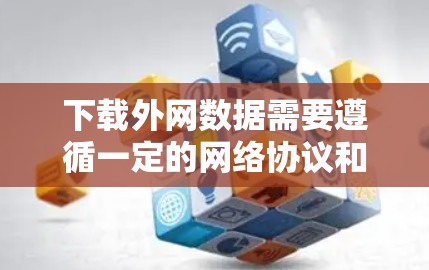 下载外网数据需要遵循一定的网络协议和步骤，以下是一步步的解决方案