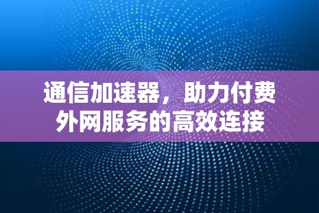 通信加速器，助力付费外网服务的高效连接