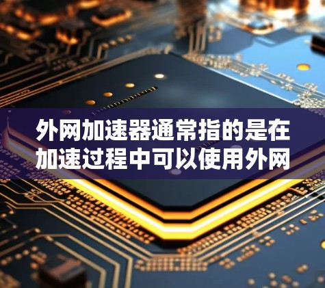外网加速器通常指的是在加速过程中可以使用外网连接的加速软件。在处理极光加速时，如果你希望在加速过程中使用外网加速，可以通过以下步骤实现