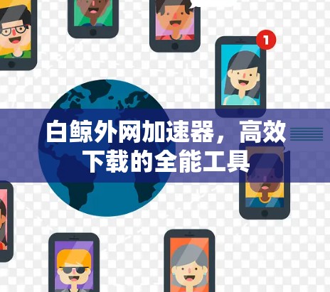 白鲸外网加速器，高效下载的全能工具