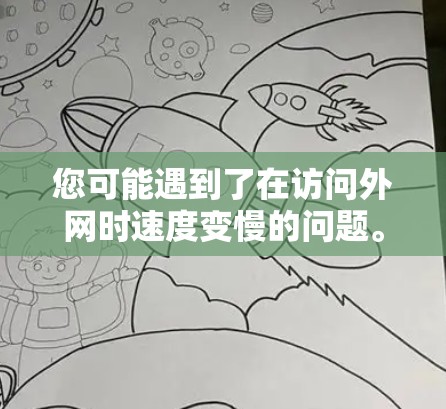 您可能遇到了在访问外网时速度变慢的问题。以下是一些可能的解决方案