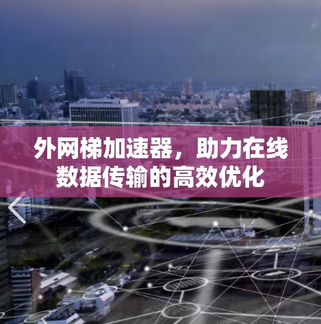 外网梯加速器，助力在线数据传输的高效优化