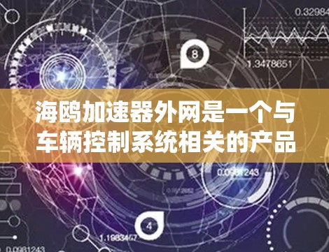 海鸥加速器外网是一个与车辆控制系统相关的产品，具体功能可能包括车辆加速辅助控制、远程控制以及网络控制等功能。以下是对该产品的详细说明