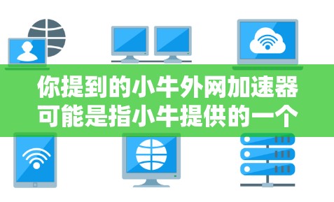 你提到的小牛外网加速器可能是指小牛提供的一个加速工具，用于提升网页加载速度。如果您需要使用小牛提供的工具，建议您访问小牛的官方网站，找到相应的加速器功能，按照小牛提供的使用方法进行操作