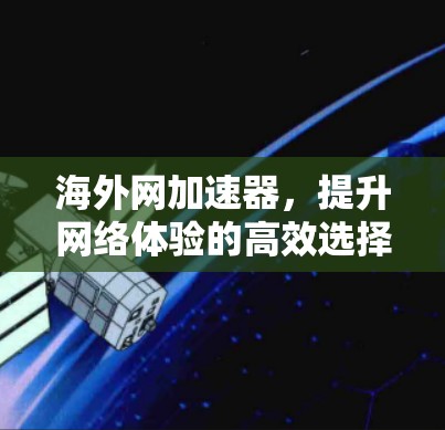 海外网加速器，提升网络体验的高效选择