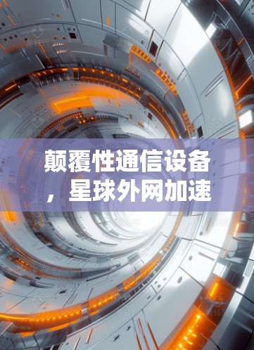 颠覆性通信设备，星球外网加速器解析
