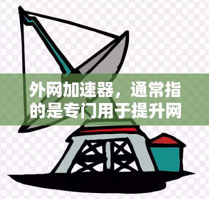 外网加速器，通常指的是专门用于提升网络连接速度的工具或应用。如果你正在寻找外网加速器3，可能指的是某个特定版本或类型的产品。以下是一个详细的介绍和推荐，帮助你找到适合你的外网加速器