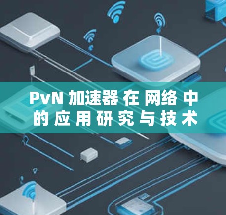 PvN 加速器 在 网络 中 的 应 用 研 究 与 技 术 优 匪